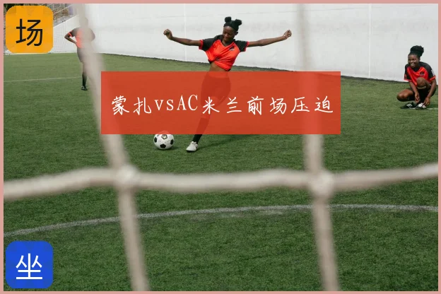 蒙扎vsAC米兰前场压迫