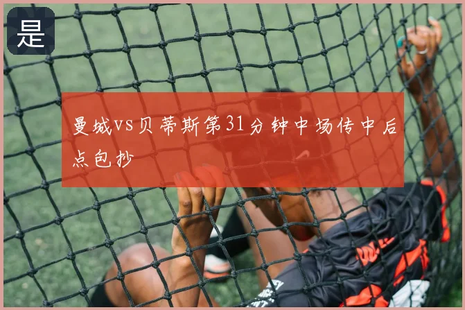 曼城vs贝蒂斯第31分钟中场传中后点包抄