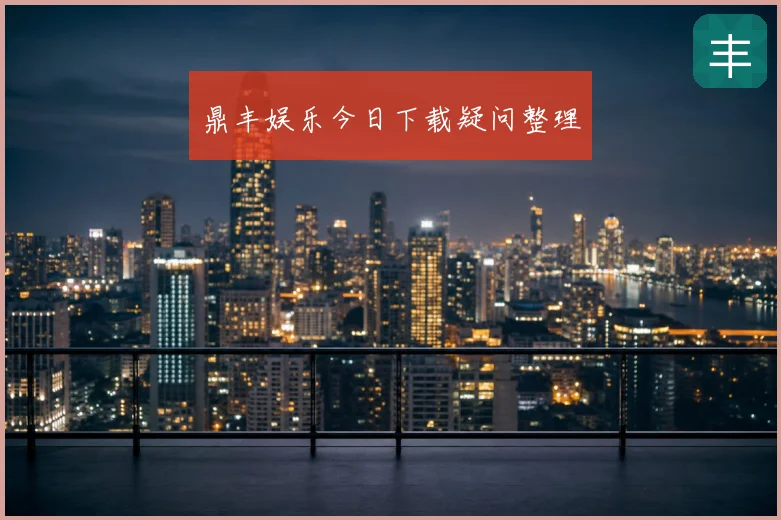 鼎丰娱乐今日下载疑问整理