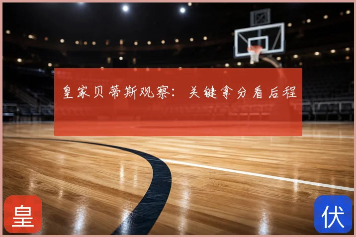 皇家贝蒂斯观察：关键拿分看后程