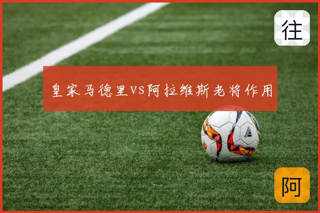 皇家马德里vs阿拉维斯老将作用